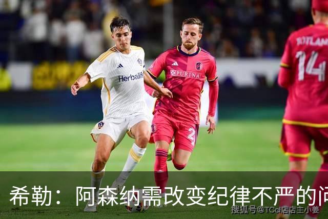 希勒：阿森纳需改变纪律不严的问题