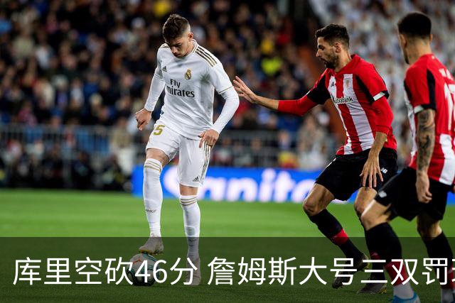 库里空砍46分 詹姆斯大号三双罚球准绝杀勇士